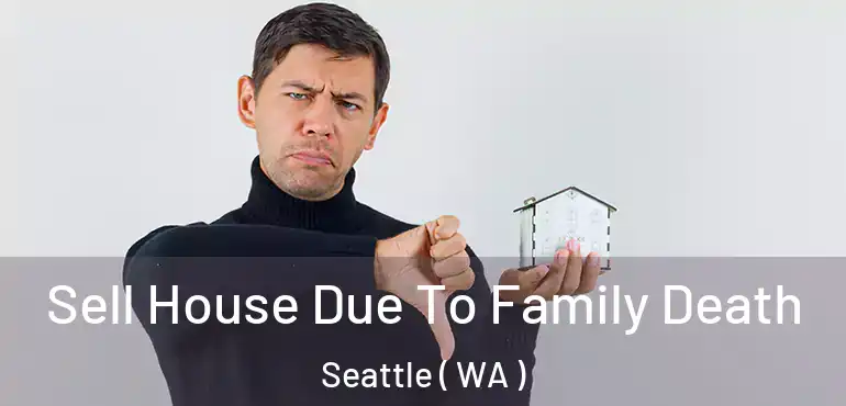  Sell House Due To Family Death Seattle ( WA )