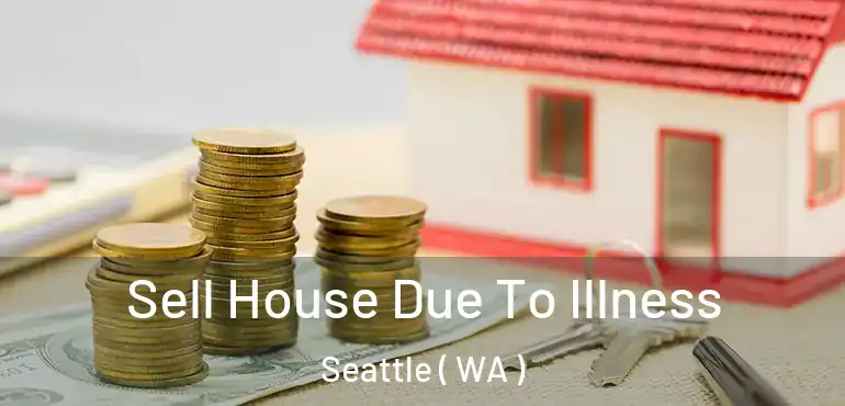  Sell House Due To Illness Seattle ( WA )