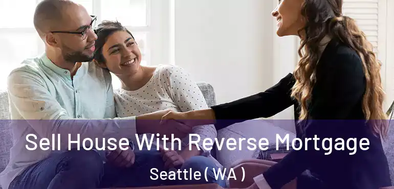  Sell House With Reverse Mortgage Seattle ( WA )