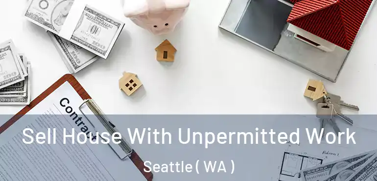  Sell House With Unpermitted Work Seattle ( WA )
